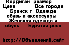 Кардиган ,размер 46 › Цена ­ 1 300 - Все города, Брянск г. Одежда, обувь и аксессуары » Женская одежда и обувь   . Бурятия респ.